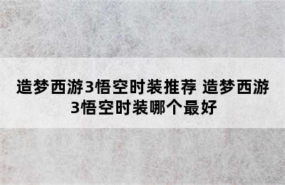 造梦西游3悟空时装推荐 造梦西游3悟空时装哪个最好